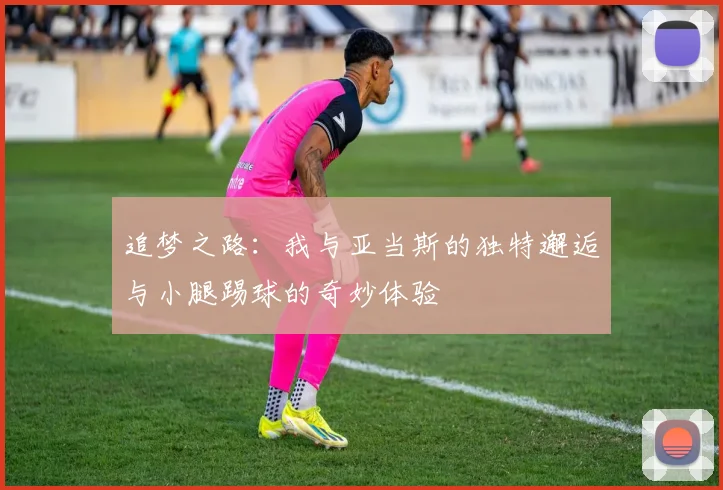 追梦之路:我与亚当斯的独特邂逅与小腿踢球的奇妙体验