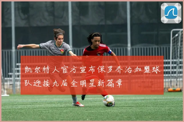 凯尔特人官方宣布保罗乔治加盟球队迎接九届全明星新篇章