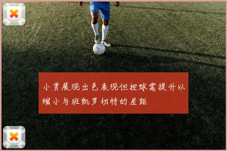 小贾展现出色表现但控球需提升以缩小与班凯罗切特的差距