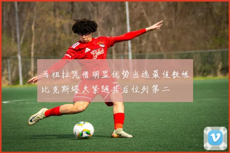 马祖拉凭借明显优势当选最佳教练比克斯塔夫紧随其后位列第二