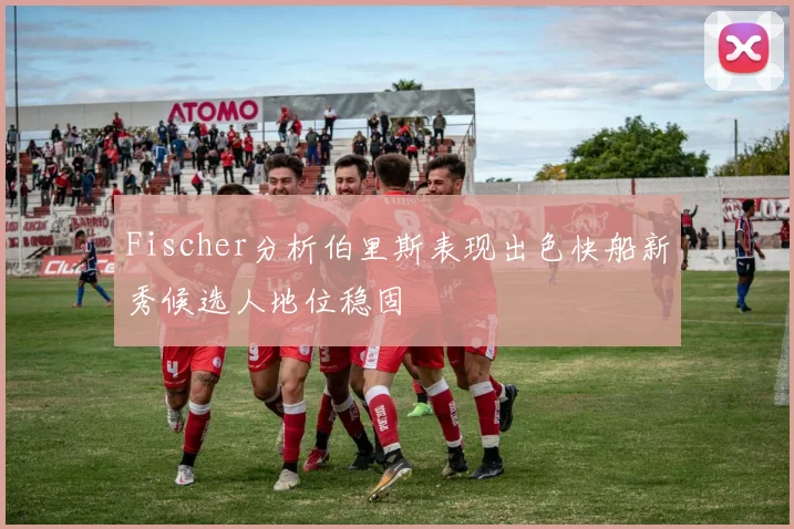 Fischer分析伯里斯表现出色快船新秀候选人地位稳固