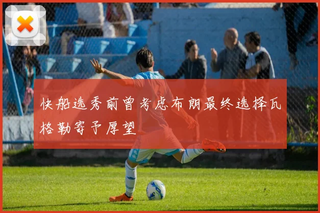 快船选秀前曾考虑布朗最终选择瓦格勒寄予厚望