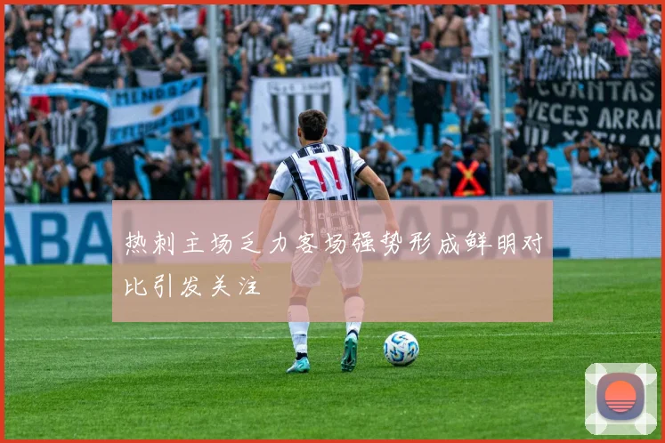 热刺主场乏力客场强势形成鲜明对比引发关注
