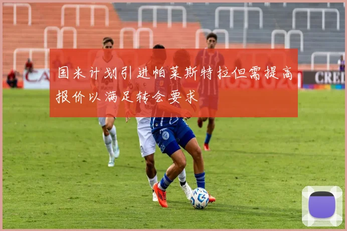 国米计划引进帕莱斯特拉但需提高报价以满足转会要求