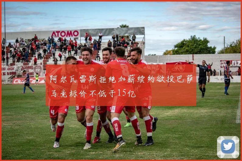 阿尔瓦雷斯拒绝加薪续约欲投巴萨马竞标价不低于15亿