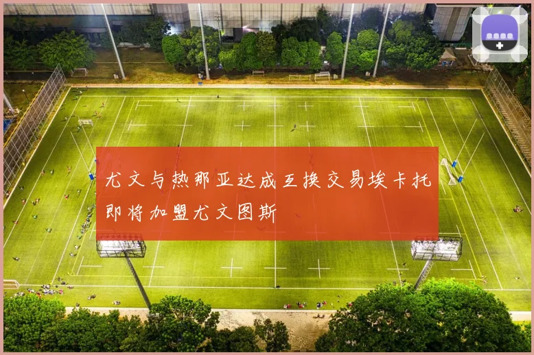尤文与热那亚达成互换交易埃卡托即将加盟尤文图斯
