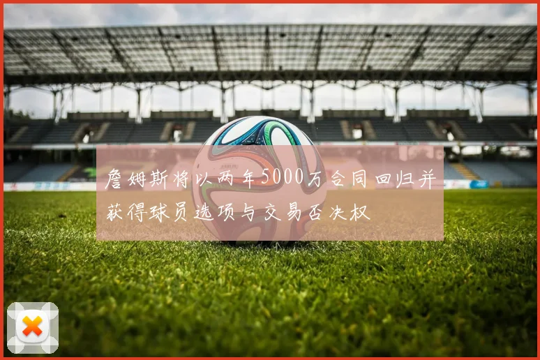 詹姆斯将以两年5000万合同回归并获得球员选项与交易否决权