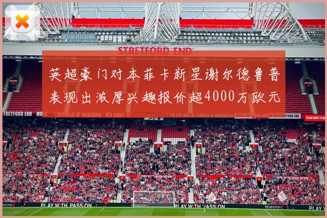 英超豪门对本菲卡新星谢尔德鲁普表现出浓厚兴趣报价超4000万欧元可行