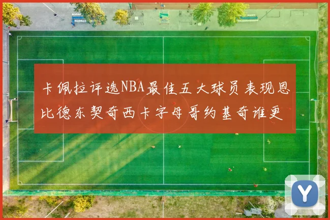 卡佩拉评选NBA最佳五大球员表现恩比德东契奇西卡字母哥约基奇谁更出色