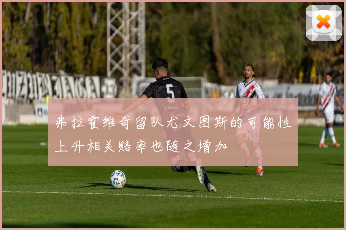 弗拉霍维奇留队尤文图斯的可能性上升相关赔率也随之增加