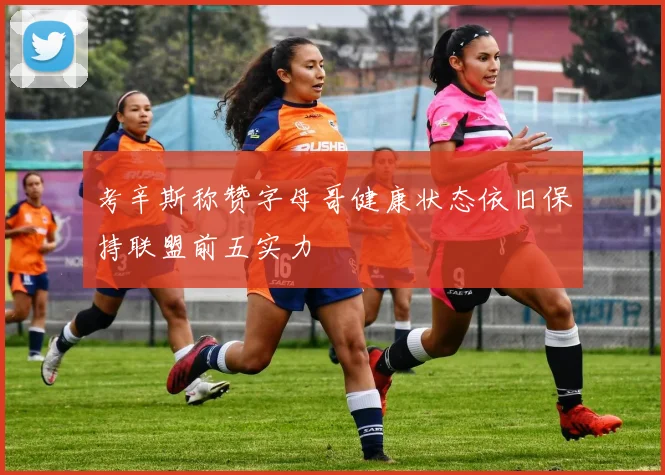 考辛斯称赞字母哥健康状态依旧保持联盟前五实力
